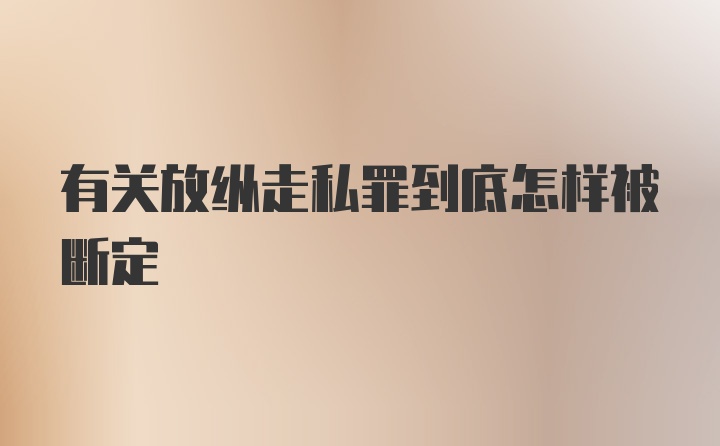 有关放纵走私罪到底怎样被断定