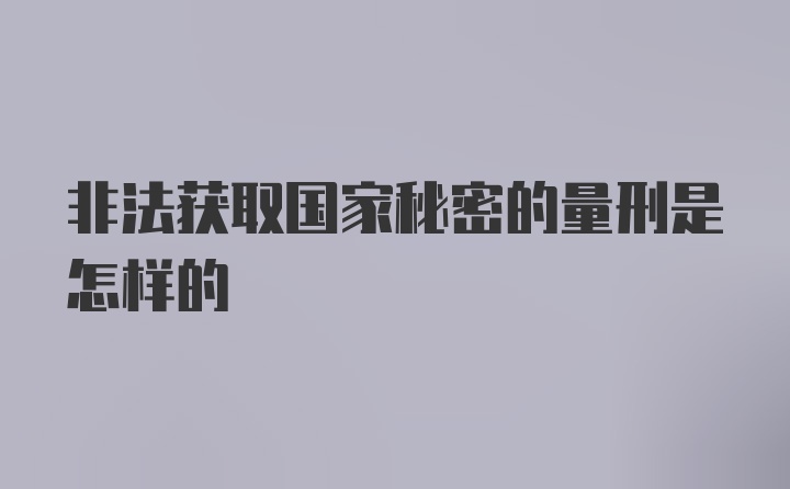 非法获取国家秘密的量刑是怎样的