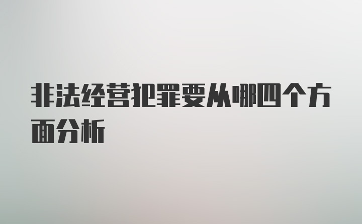 非法经营犯罪要从哪四个方面分析