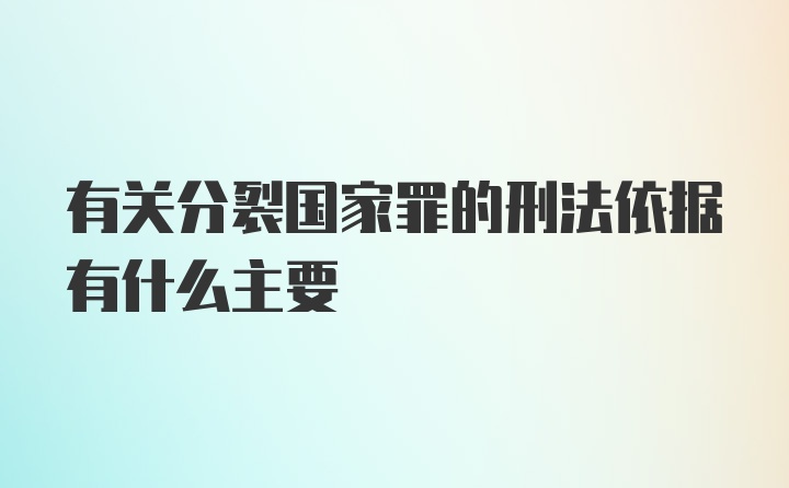 有关分裂国家罪的刑法依据有什么主要