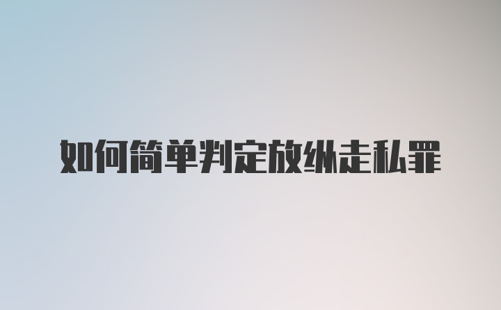 如何简单判定放纵走私罪