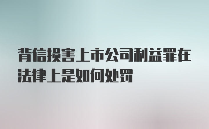 背信损害上市公司利益罪在法律上是如何处罚