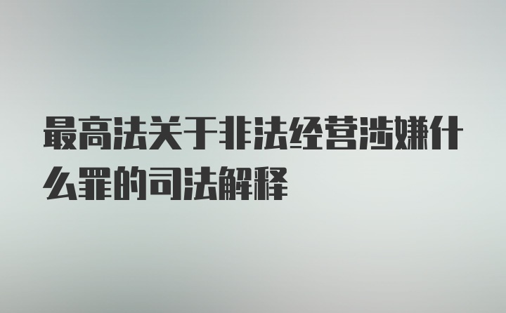 最高法关于非法经营涉嫌什么罪的司法解释