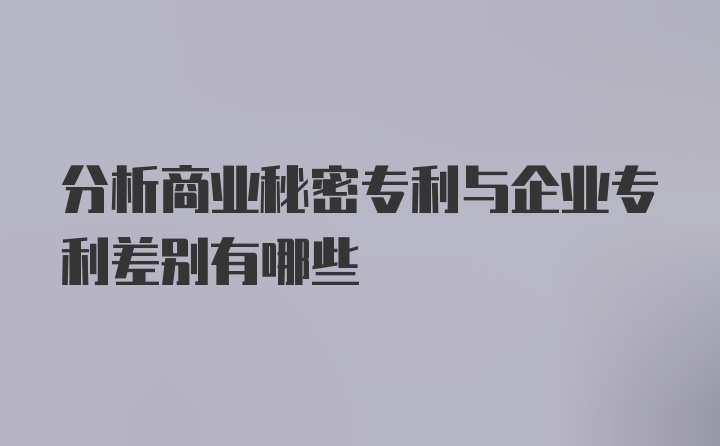 分析商业秘密专利与企业专利差别有哪些