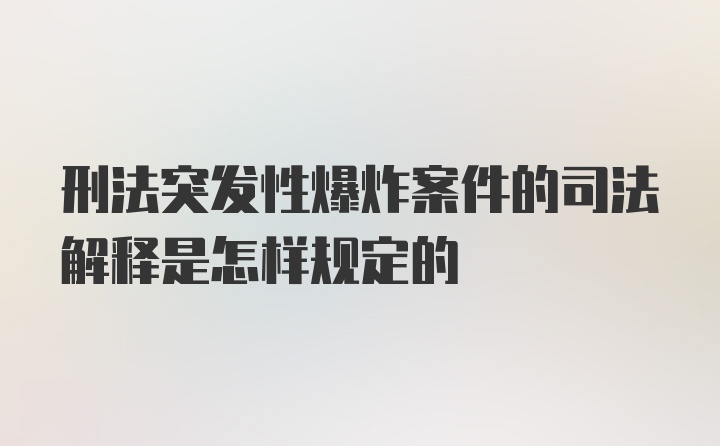 刑法突发性爆炸案件的司法解释是怎样规定的