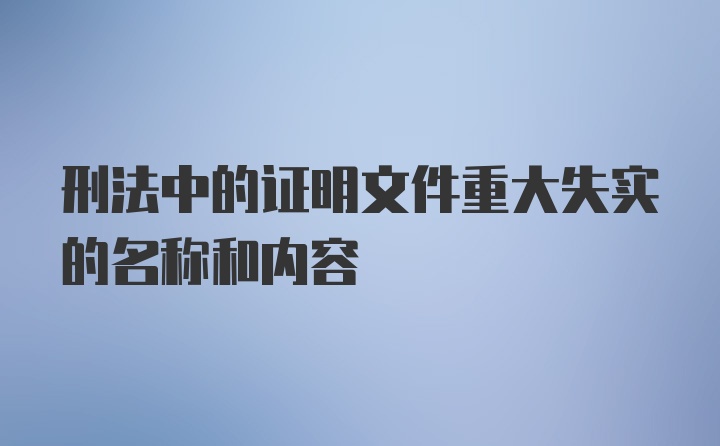 刑法中的证明文件重大失实的名称和内容