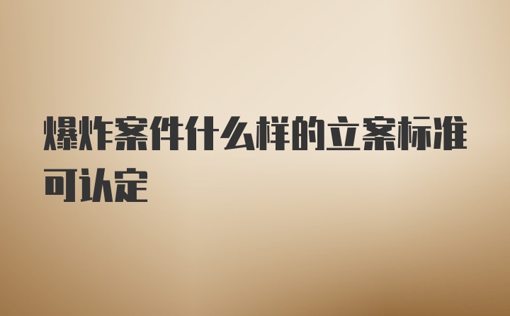 爆炸案件什么样的立案标准可认定