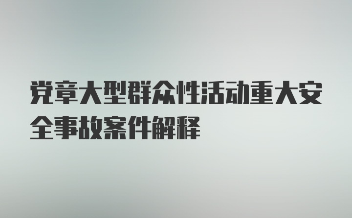 党章大型群众性活动重大安全事故案件解释