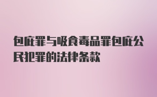 包庇罪与吸食毒品罪包庇公民犯罪的法律条款