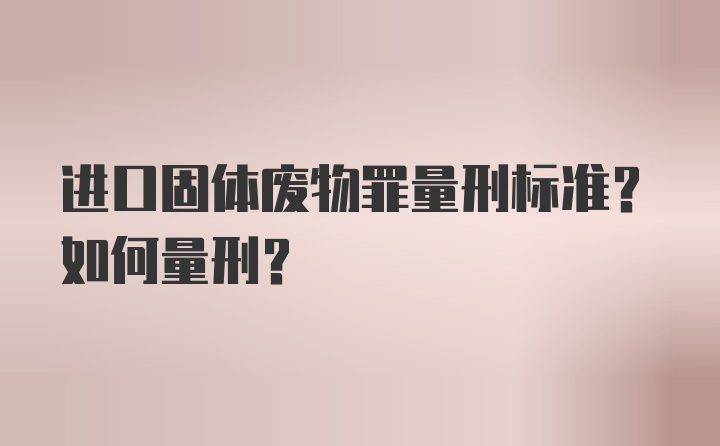 进口固体废物罪量刑标准?如何量刑?