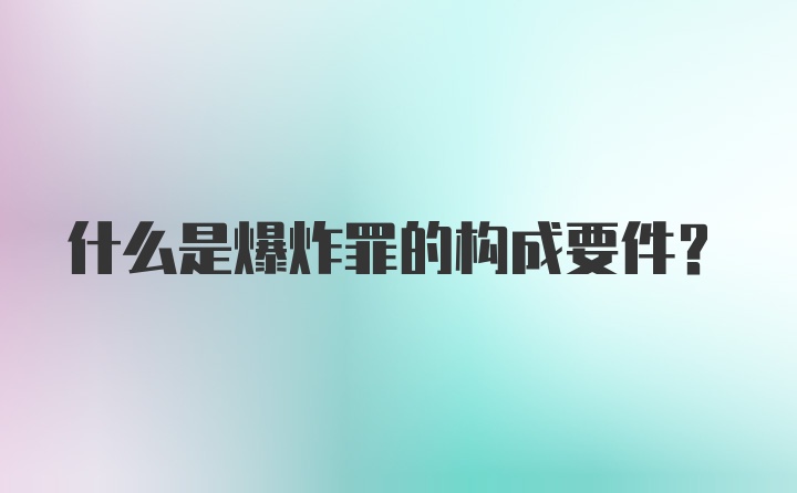 什么是爆炸罪的构成要件?