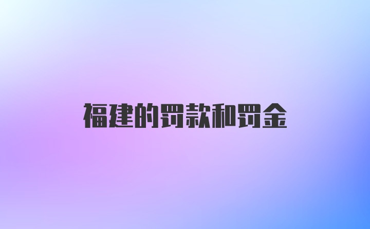 福建的罚款和罚金