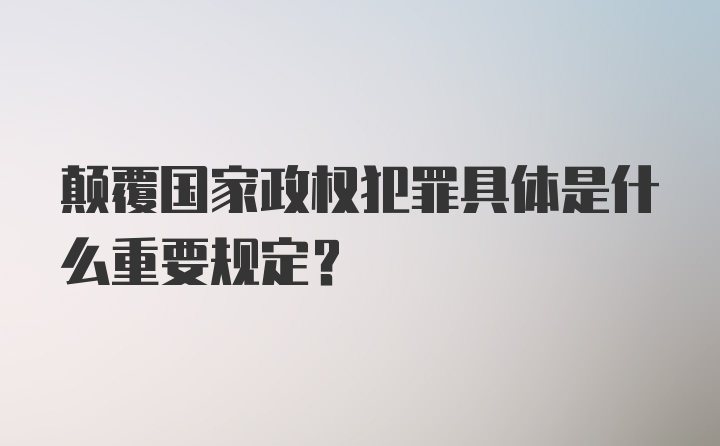 颠覆国家政权犯罪具体是什么重要规定？