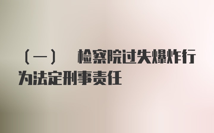 (一) 检察院过失爆炸行为法定刑事责任