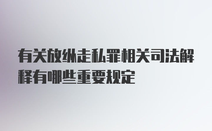 有关放纵走私罪相关司法解释有哪些重要规定