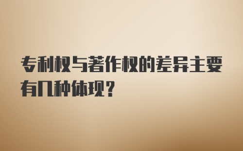 专利权与著作权的差异主要有几种体现?