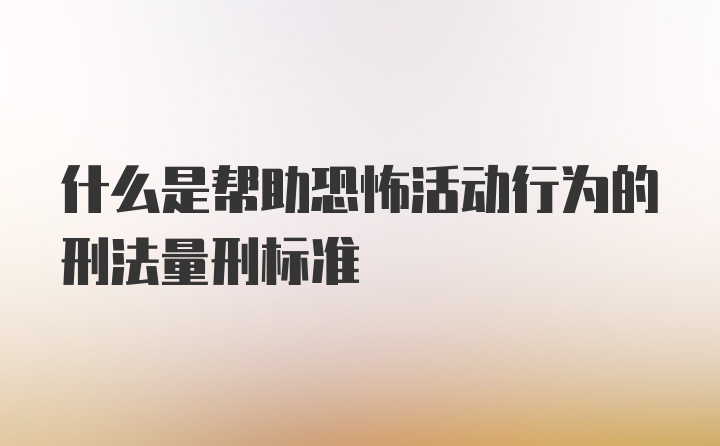 什么是帮助恐怖活动行为的刑法量刑标准