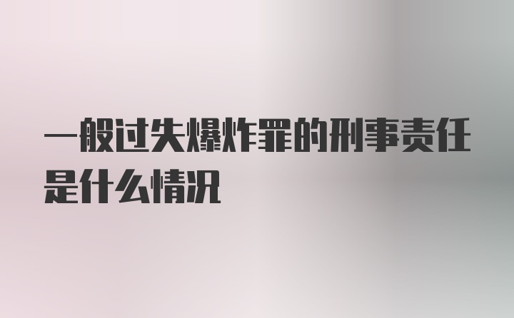 一般过失爆炸罪的刑事责任是什么情况