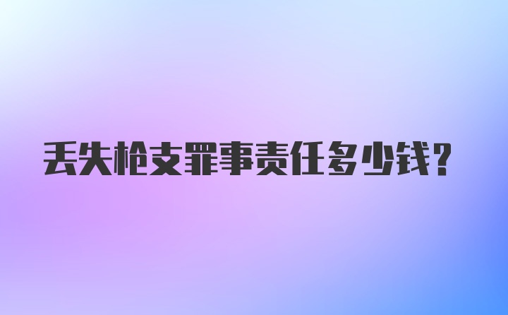 丢失枪支罪事责任多少钱？