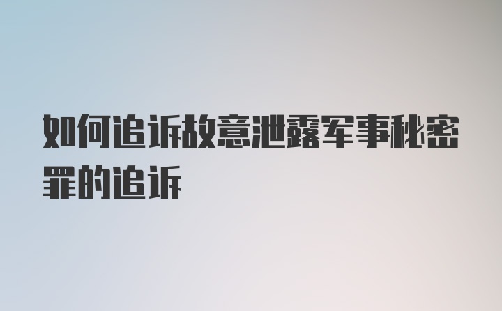 如何追诉故意泄露军事秘密罪的追诉