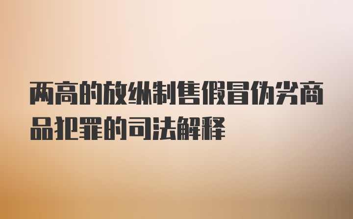 两高的放纵制售假冒伪劣商品犯罪的司法解释