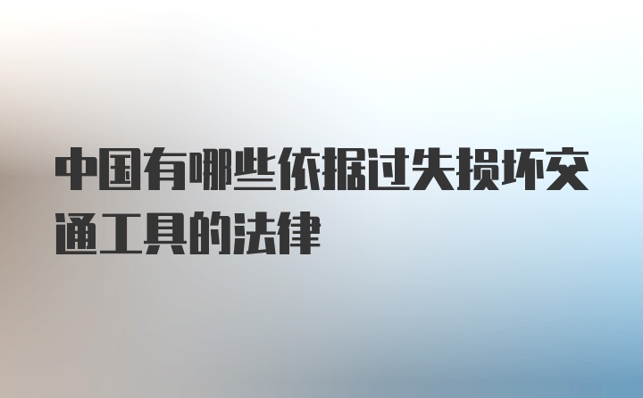 中国有哪些依据过失损坏交通工具的法律