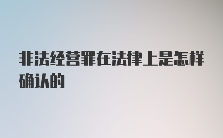 非法经营罪在法律上是怎样确认的