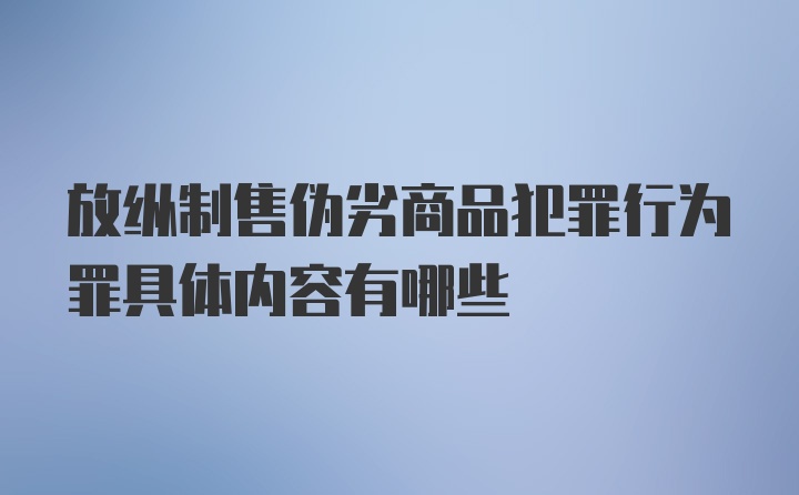 放纵制售伪劣商品犯罪行为罪具体内容有哪些