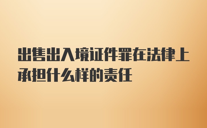 出售出入境证件罪在法律上承担什么样的责任