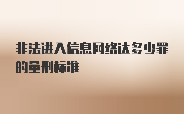 非法进入信息网络达多少罪的量刑标准