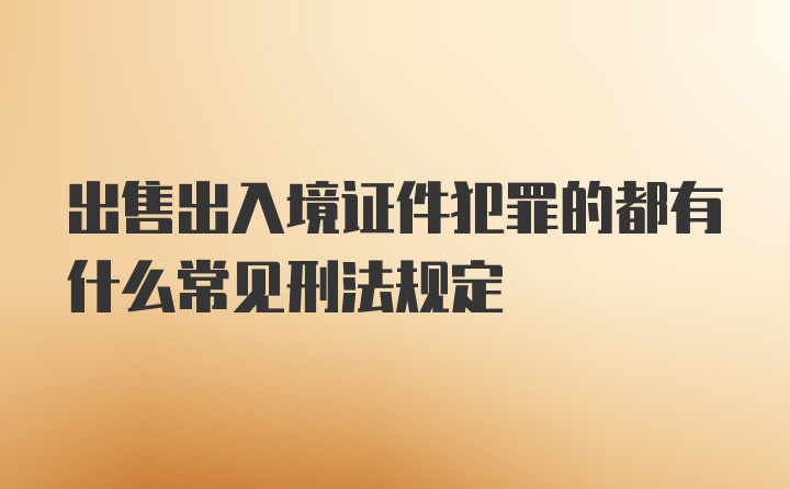 出售出入境证件犯罪的都有什么常见刑法规定