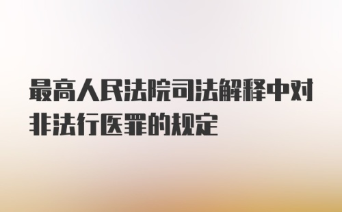 最高人民法院司法解释中对非法行医罪的规定