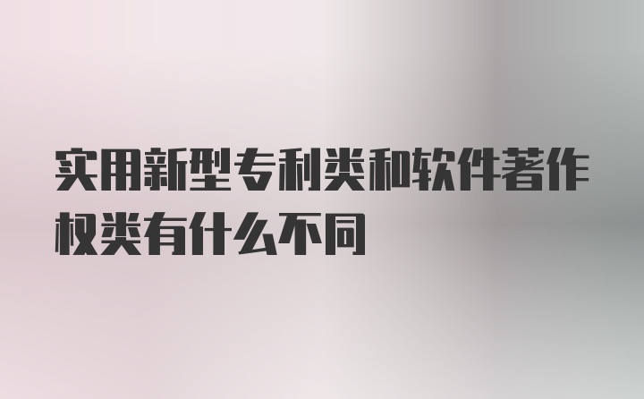 实用新型专利类和软件著作权类有什么不同