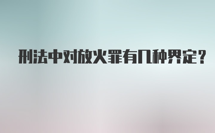 刑法中对放火罪有几种界定？