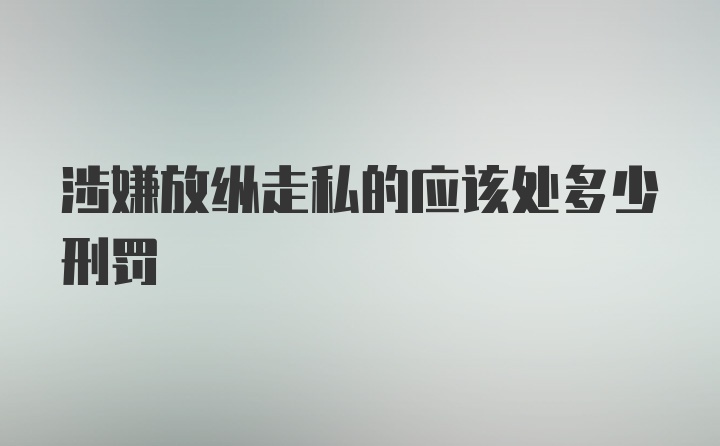 涉嫌放纵走私的应该处多少刑罚