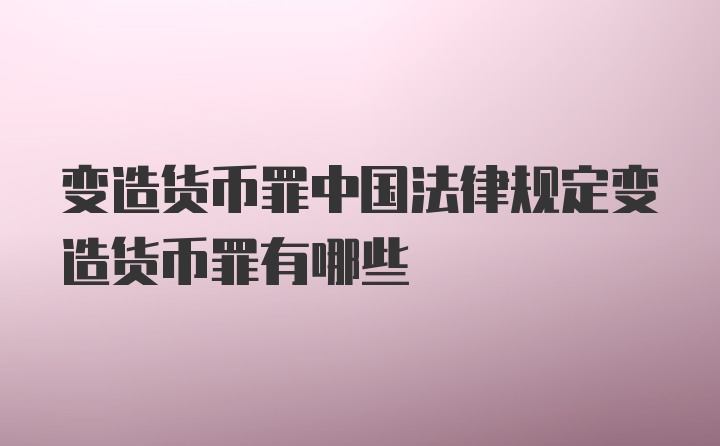 变造货币罪中国法律规定变造货币罪有哪些