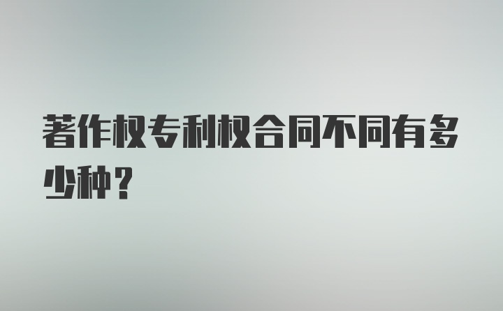 著作权专利权合同不同有多少种？