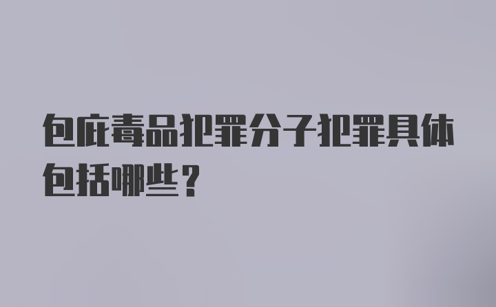 包庇毒品犯罪分子犯罪具体包括哪些?