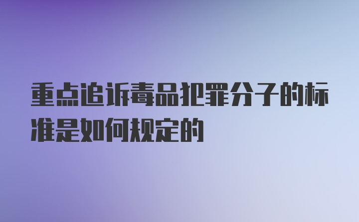 重点追诉毒品犯罪分子的标准是如何规定的