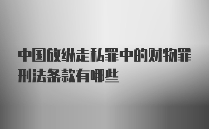 中国放纵走私罪中的财物罪刑法条款有哪些