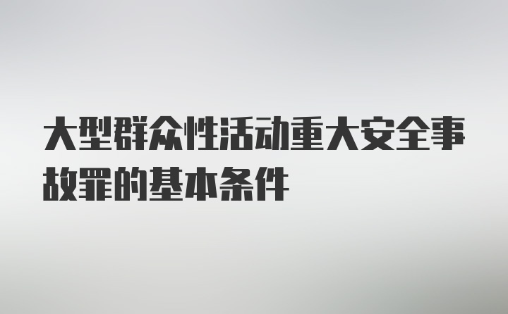 大型群众性活动重大安全事故罪的基本条件