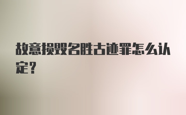 故意损毁名胜古迹罪怎么认定?