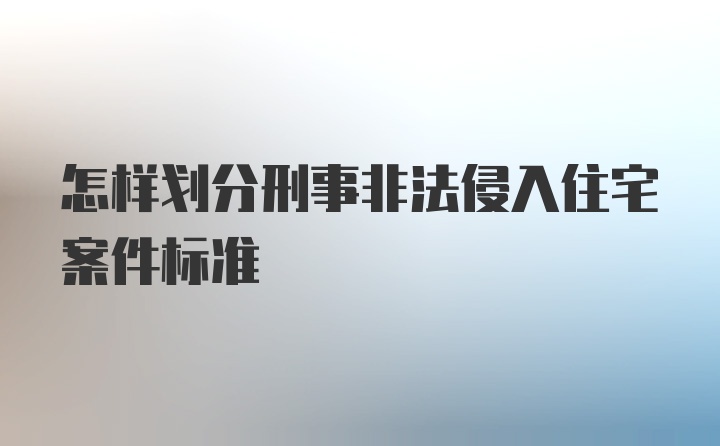 怎样划分刑事非法侵入住宅案件标准