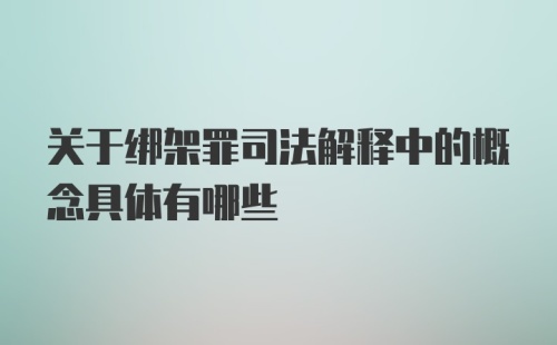 关于绑架罪司法解释中的概念具体有哪些