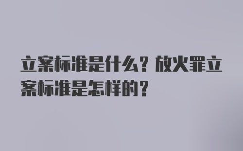 立案标准是什么？放火罪立案标准是怎样的？