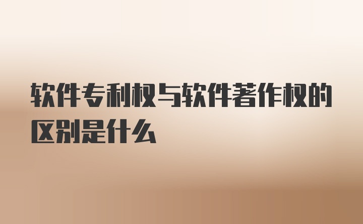 软件专利权与软件著作权的区别是什么