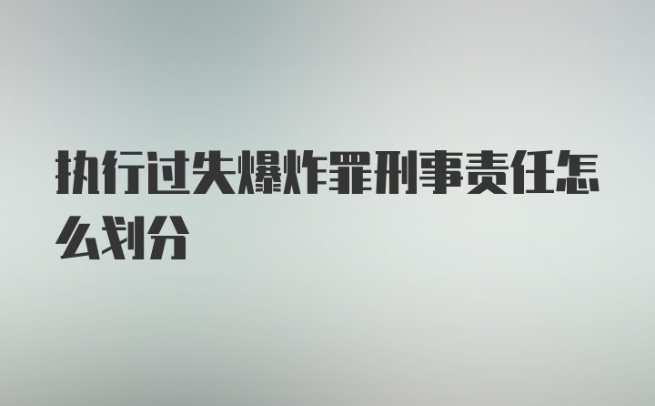 执行过失爆炸罪刑事责任怎么划分