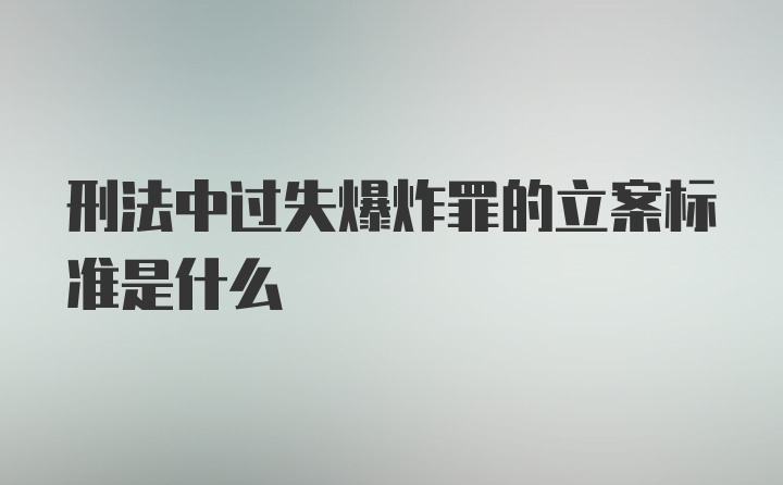 刑法中过失爆炸罪的立案标准是什么