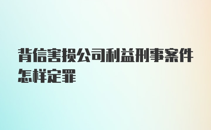 背信害损公司利益刑事案件怎样定罪