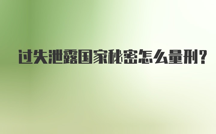 过失泄露国家秘密怎么量刑？